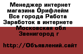 Менеджер интернет-магазина Орифлейм - Все города Работа » Заработок в интернете   . Московская обл.,Звенигород г.